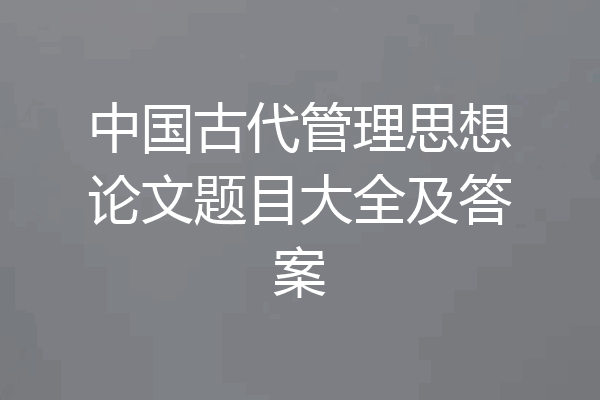 中国古代管理思想论文题目大全及答案