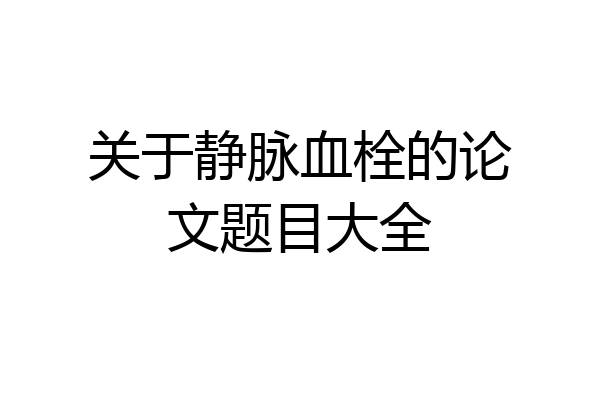 关于静脉血栓的论文题目大全
