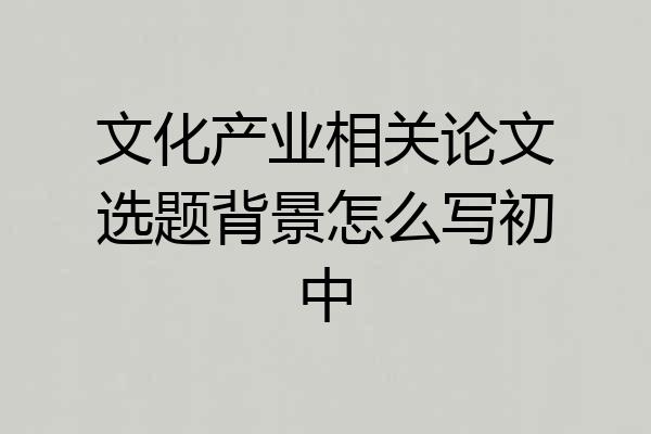 文化产业相关论文选题背景怎么写初中