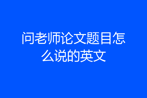 问老师论文题目怎么说的英文