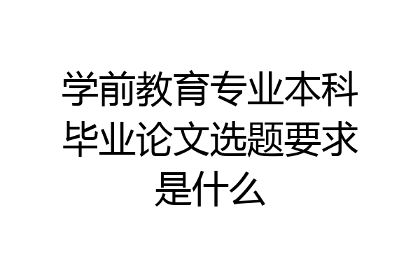 学前教育专业本科毕业论文选题要求是什么