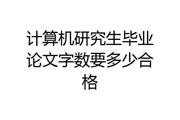计算机研究生毕业论文字数要多少合格