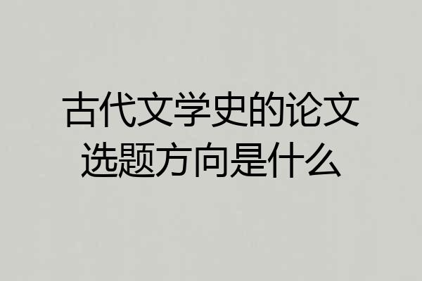 古代文学史的论文选题方向是什么