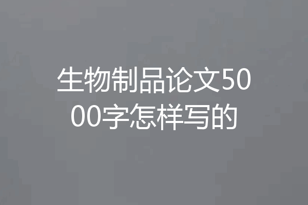 生物制品论文5000字怎样写的