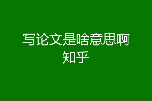 写论文是啥意思啊知乎