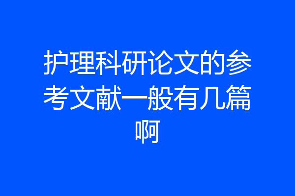 护理科研论文的参考文献一般有几篇啊