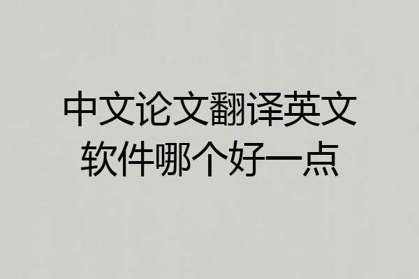 中文论文翻译英文软件哪个好一点