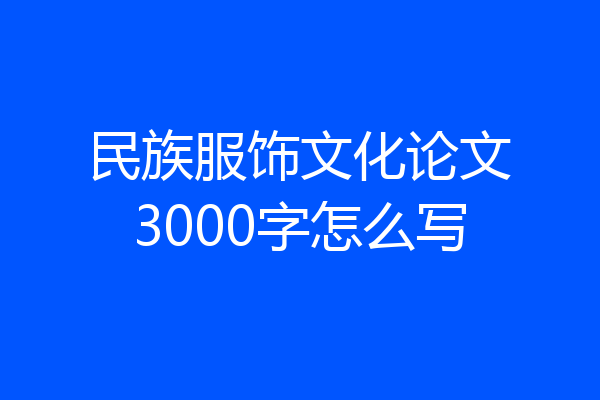 民族服饰文化论文3000字怎么写