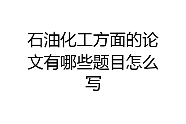 石油化工方面的论文有哪些题目怎么写