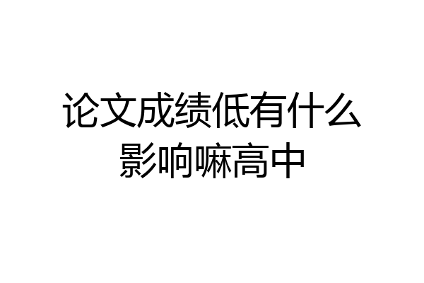 论文成绩低有什么影响嘛高中