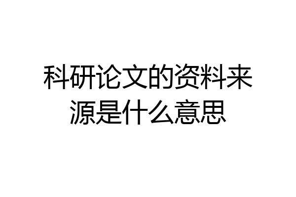 科研论文的资料来源是什么意思