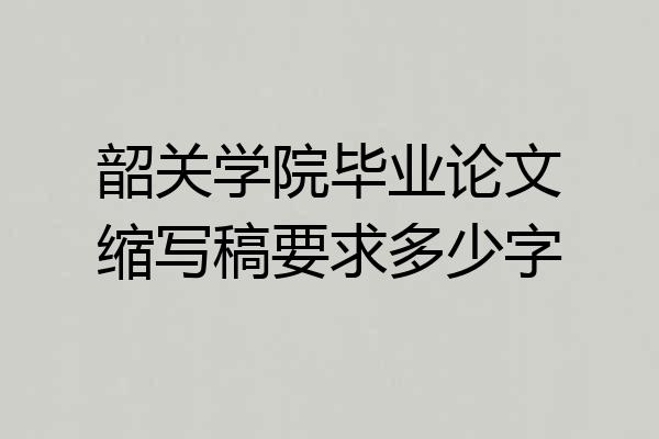韶关学院毕业论文缩写稿要求多少字