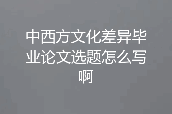 中西方文化差异毕业论文选题怎么写啊