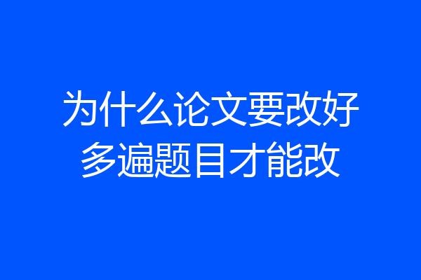 为什么论文要改好多遍题目才能改