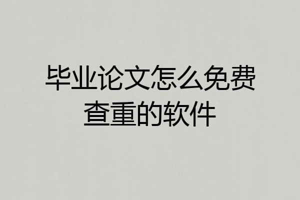 毕业论文怎么免费查重的软件