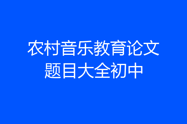 农村音乐教育论文题目大全初中