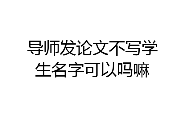 导师发论文不写学生名字可以吗嘛