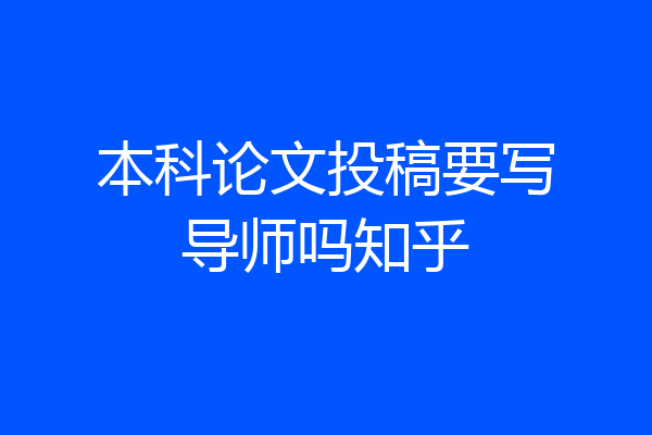 本科论文投稿要写导师吗知乎