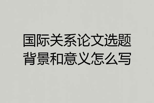国际关系论文选题背景和意义怎么写