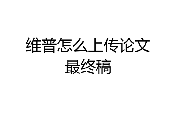 维普怎么上传论文最终稿
