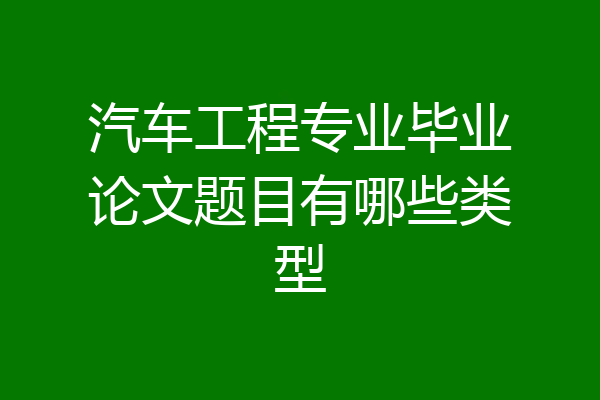 汽车工程专业毕业论文题目有哪些类型