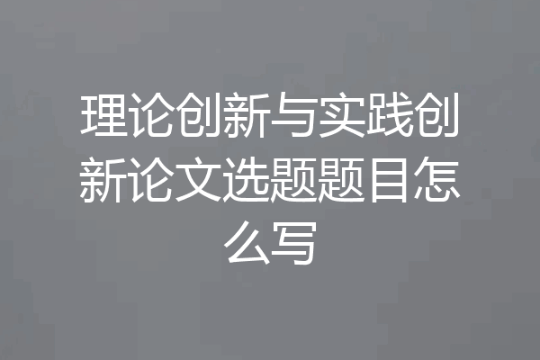 理论创新与实践创新论文选题题目怎么写