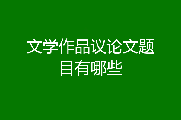 文学作品议论文题目有哪些