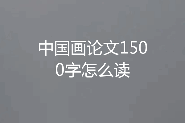 中国画论文1500字怎么读