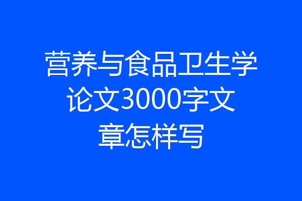 营养与食品卫生学论文3000字文章怎样写