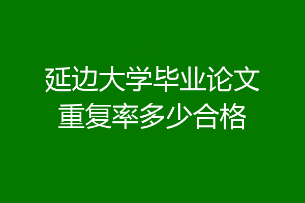 延边大学毕业论文重复率多少合格