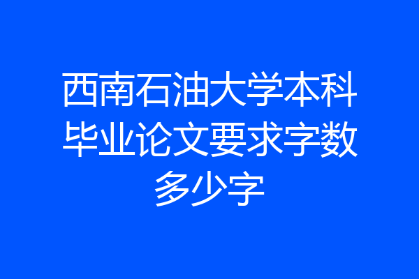 西南石油大学本科毕业论文要求字数多少字