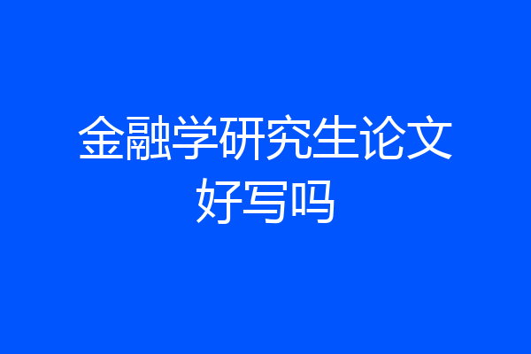 金融学研究生论文好写吗