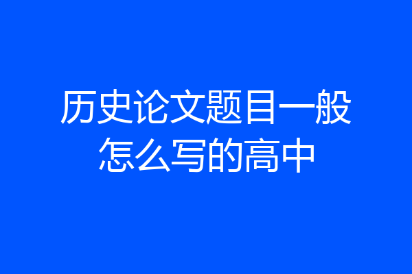 历史论文题目一般怎么写的高中