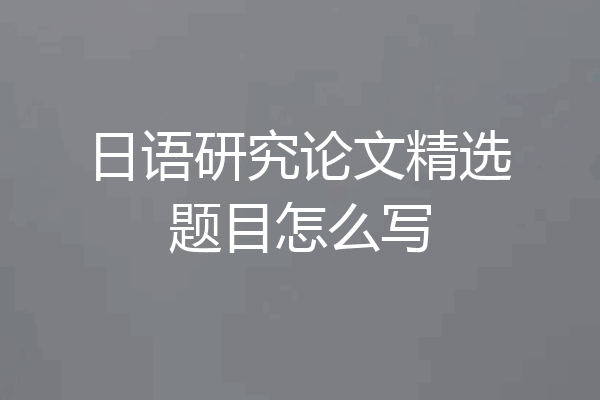 日语研究论文精选题目怎么写