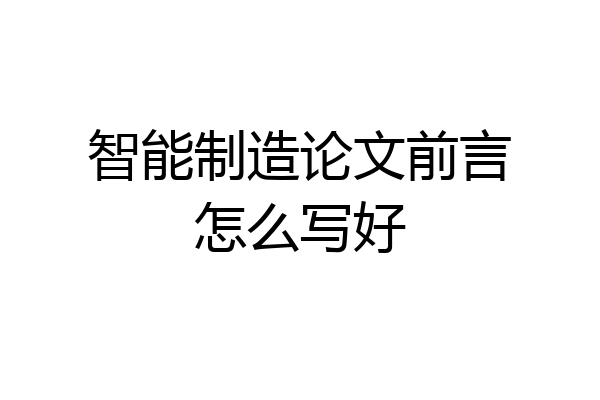 智能制造论文前言怎么写好