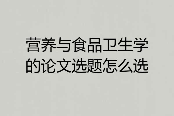 营养与食品卫生学的论文选题怎么选