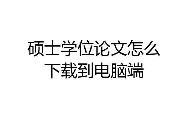硕士学位论文怎么下载到电脑端