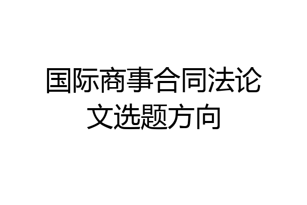 国际商事合同法论文选题方向
