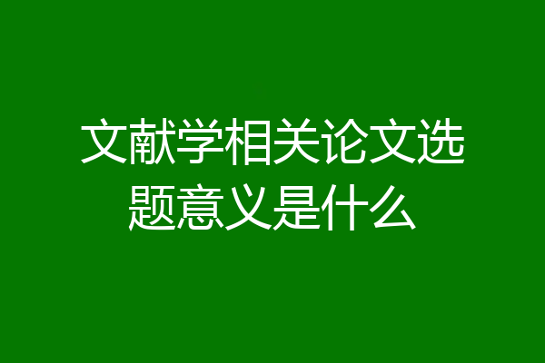 文献学相关论文选题意义是什么