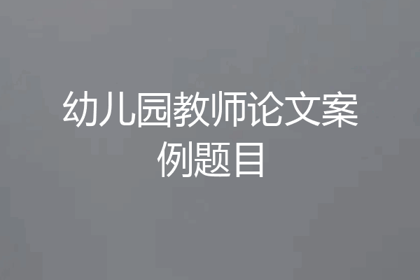 幼儿园教师论文案例题目