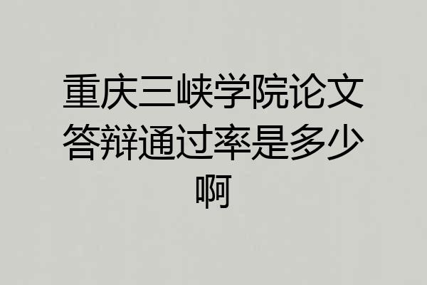 重庆三峡学院论文答辩通过率是多少啊