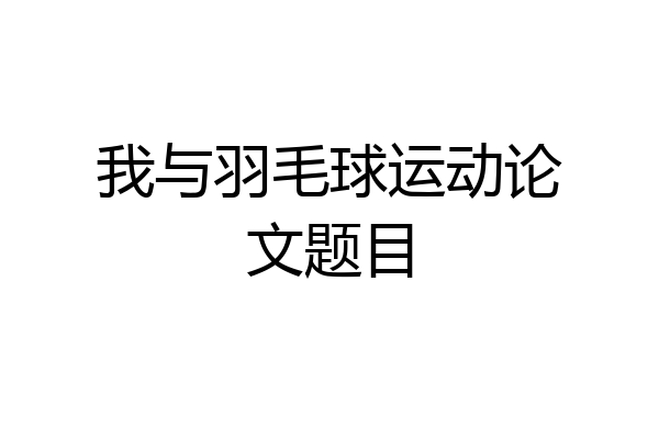 我与羽毛球运动论文题目