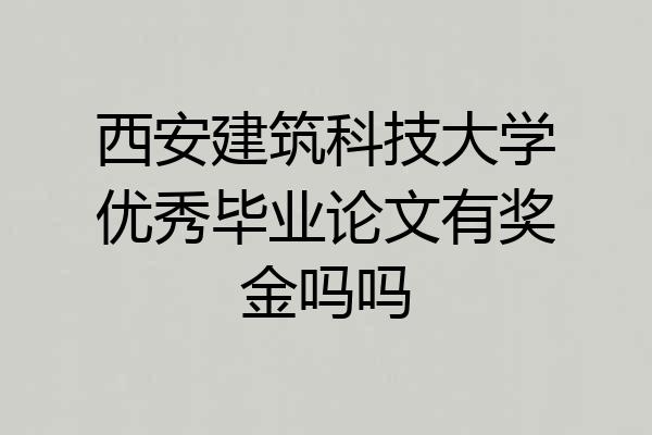 西安建筑科技大学优秀毕业论文有奖金吗吗