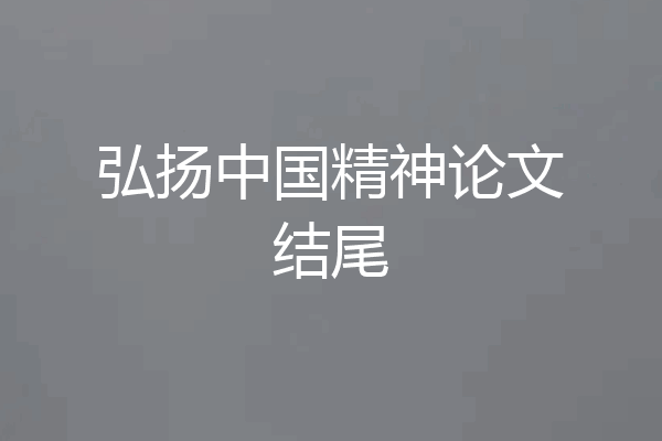 弘扬中国精神论文结尾