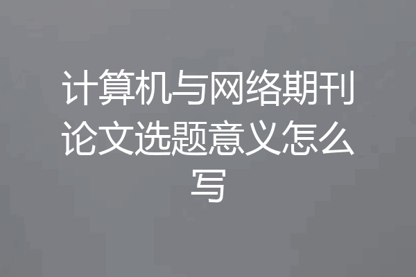 计算机与网络期刊论文选题意义怎么写
