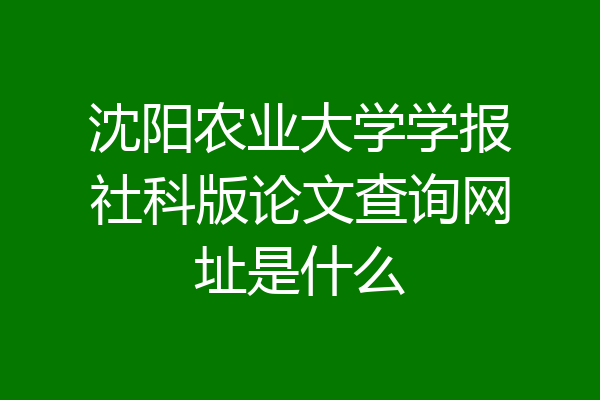沈阳农业大学学报社科版论文查询网址是什么