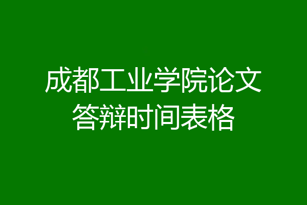 成都工业学院论文答辩时间表格