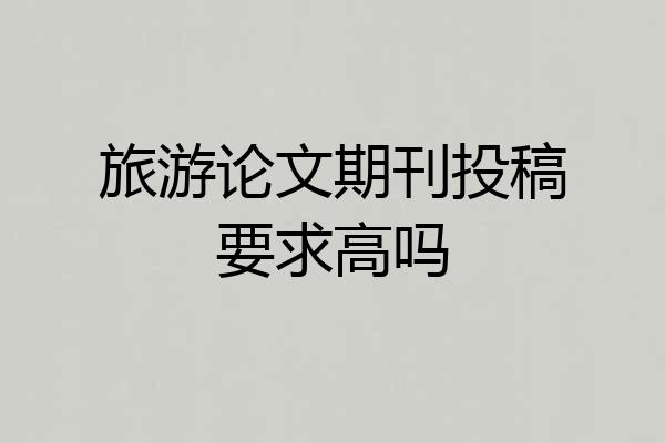 旅游论文期刊投稿要求高吗