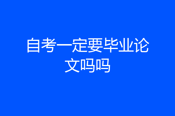 自考一定要毕业论文吗吗