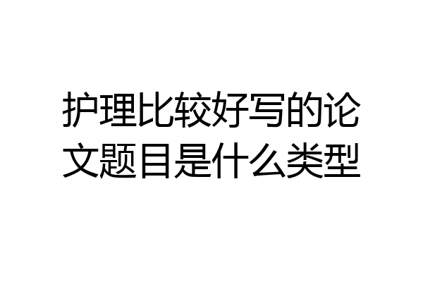 护理比较好写的论文题目是什么类型